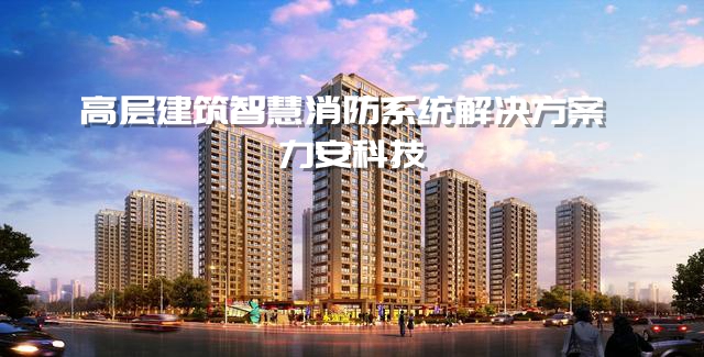 高层建筑消防智慧监测系统-LOL(S12)全球总决赛外围科技高层建筑智慧消防系统解决方案